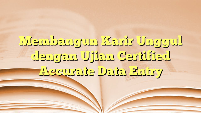 Membangun Karir Unggul dengan Ujian Certified Accurate Data Entry